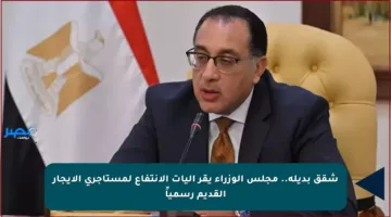 شقق بديلة.. مجلس الوزراء يقر آليات الانتفاع لمستأجري الإيجار القديم رسمياً
